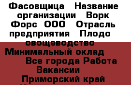 Фасовщица › Название организации ­ Ворк Форс, ООО › Отрасль предприятия ­ Плодо-, овощеводство › Минимальный оклад ­ 26 000 - Все города Работа » Вакансии   . Приморский край,Уссурийский г. о. 